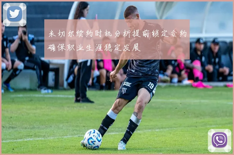 米切尔续约时机分析提前锁定合约确保职业生涯稳定发展