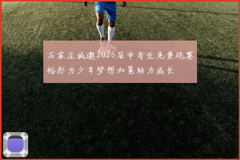 石家庄诚邀2026届中考生免费观赛裕彤为少年梦想加冕助力成长