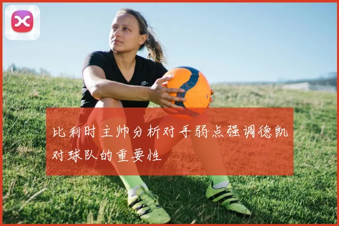 比利时主帅分析对手弱点强调德凯对球队的重要性