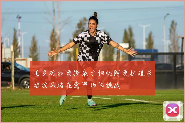 毛罗对拉莫斯表示担忧阿莫林追求进攻风格在意甲面临挑战