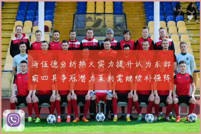 海伍德分析热火实力提升认为东部前四具争冠潜力莱利需继续补强阵容