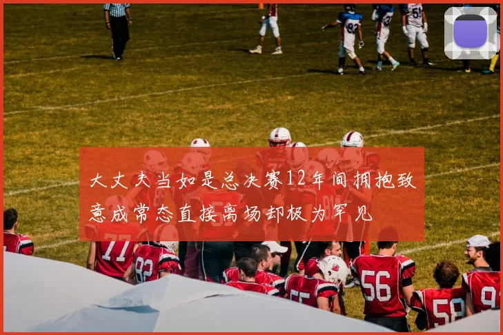 大丈夫当如是总决赛12年间拥抱致意成常态直接离场却极为罕见