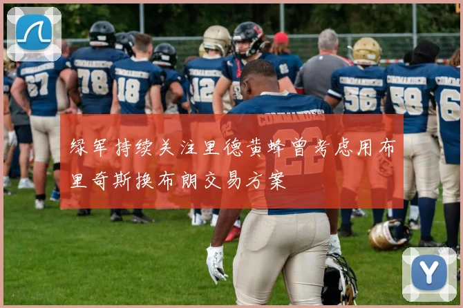 绿军持续关注里德黄蜂曾考虑用布里奇斯换布朗交易方案